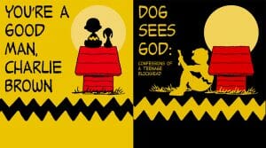 You're a Good Man, Charlie Brown; and Dog Sees God